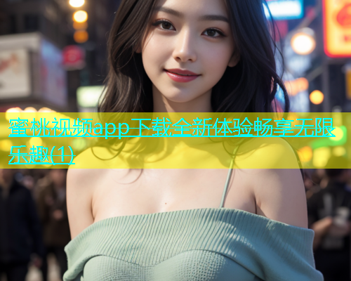 蜜桃视频app下载全新体验畅享无限乐趣(1)