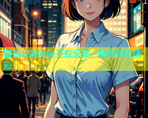 蜜桃视频app下载安装，畅享无限精彩