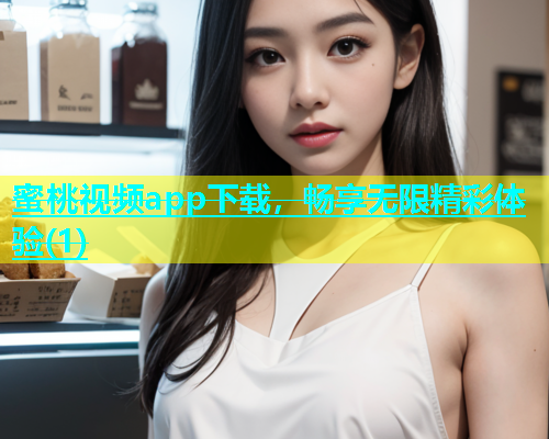 蜜桃视频app下载，畅享无限精彩体验(1)