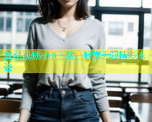 蜜桃视频app下载，畅享无限精彩体验