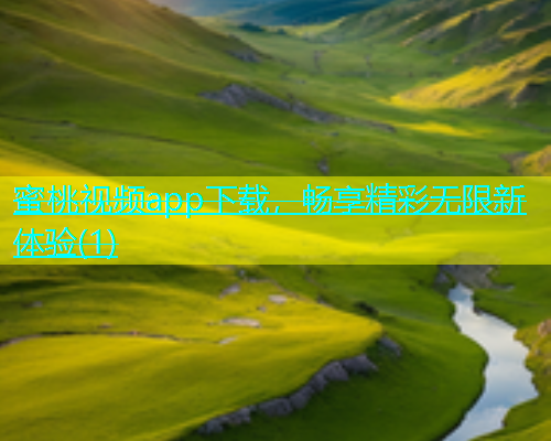 蜜桃视频app下载，畅享精彩无限新体验(1)