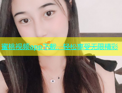 蜜桃视频app下载，轻松享受无限精彩