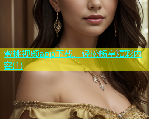 蜜桃视频app下载，轻松畅享精彩内容(1)