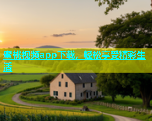 蜜桃视频app下载，轻松享受精彩生活