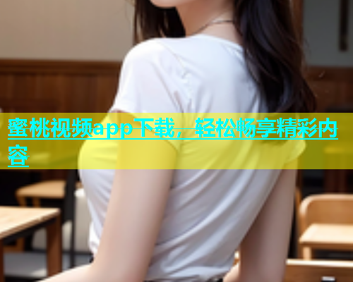 蜜桃视频app下载，轻松畅享精彩内容