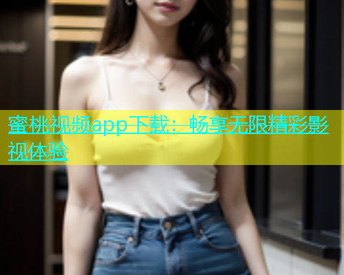 蜜桃视频app下载：畅享无限精彩影视体验