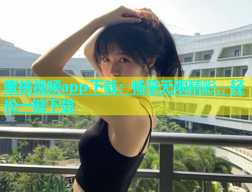 蜜桃视频app下载：畅享无限精彩，轻松一键下载