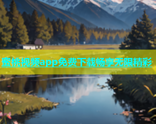 蜜桃视频app免费下载畅享无限精彩
