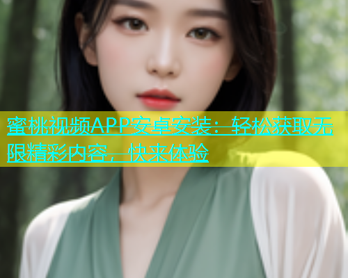 蜜桃视频APP安卓安装：轻松获取无限精彩内容，快来体验