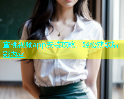 蜜桃视频app安装攻略，轻松获取精彩内容