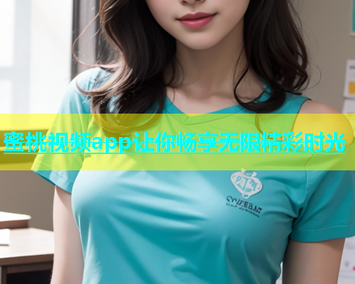 蜜桃视频app让你畅享无限精彩时光