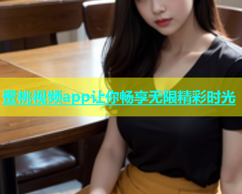 蜜桃视频app让你畅享无限精彩时光