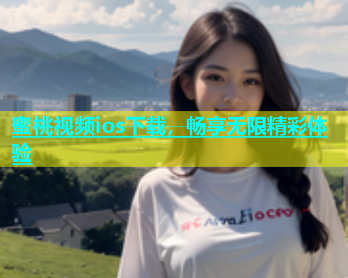 蜜桃视频ios下载，畅享无限精彩体验