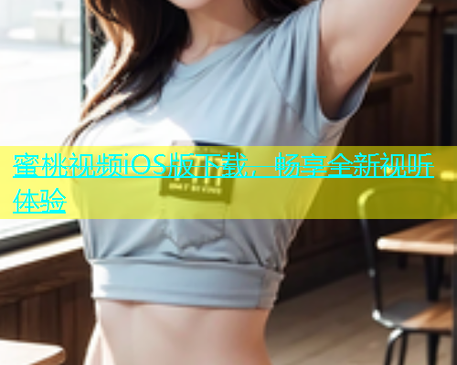 蜜桃视频iOS版下载，畅享全新视听体验