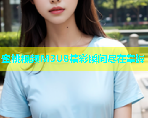 蜜桃视频M3U8精彩瞬间尽在掌握