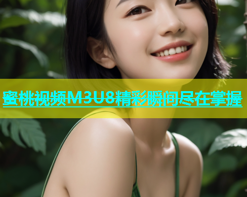 蜜桃视频M3U8精彩瞬间尽在掌握