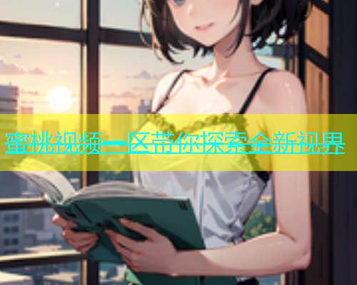 蜜桃视频一区带你探索全新视界