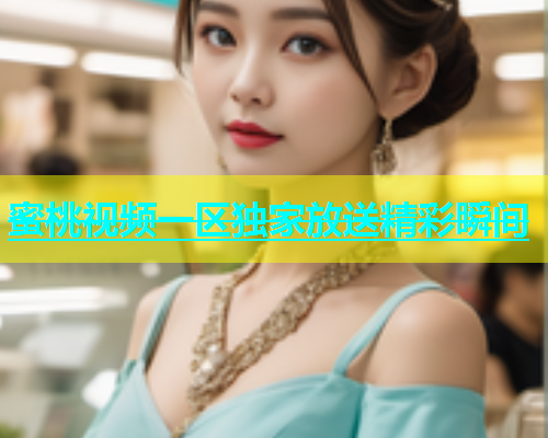蜜桃视频一区独家放送精彩瞬间