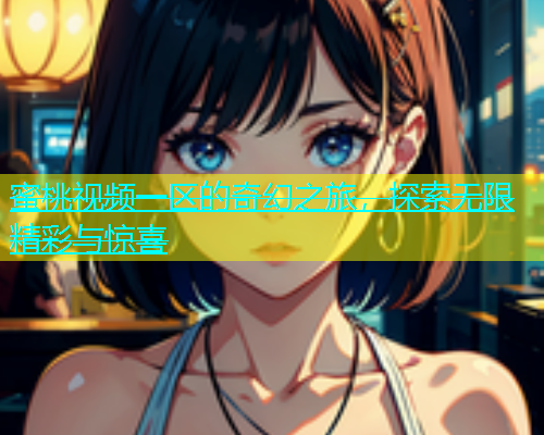 蜜桃视频一区的奇幻之旅，探索无限精彩与惊喜