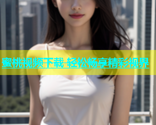 蜜桃视频下载 轻松畅享精彩视界