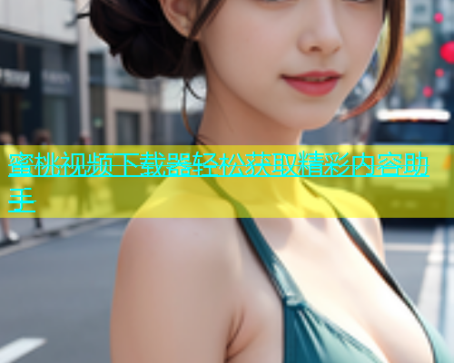 蜜桃视频下载器轻松获取精彩内容助手