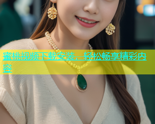 蜜桃视频下载安装，轻松畅享精彩内容