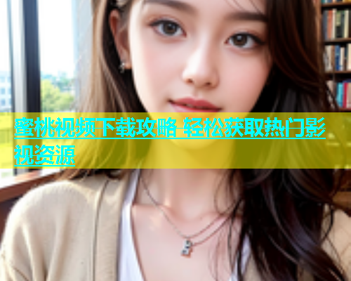 蜜桃视频下载攻略 轻松获取热门影视资源