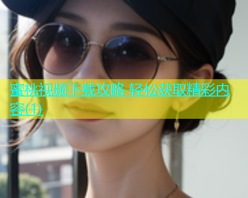 蜜桃视频下载攻略 轻松获取精彩内容(1)