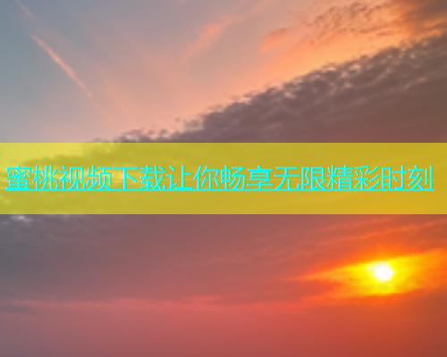 蜜桃视频下载让你畅享无限精彩时刻