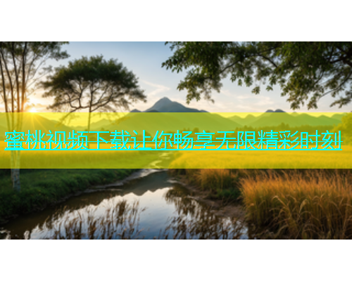 蜜桃视频下载让你畅享无限精彩时刻