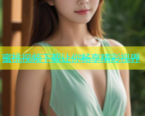 蜜桃视频下载让你畅享精彩视界