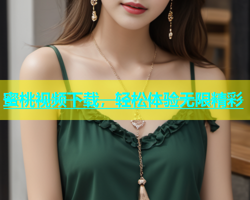 蜜桃视频下载，轻松体验无限精彩