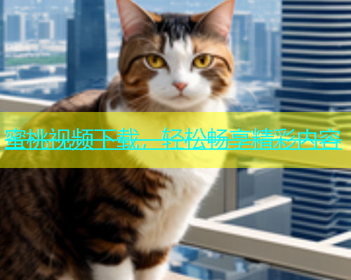 蜜桃视频下载，轻松畅享精彩内容