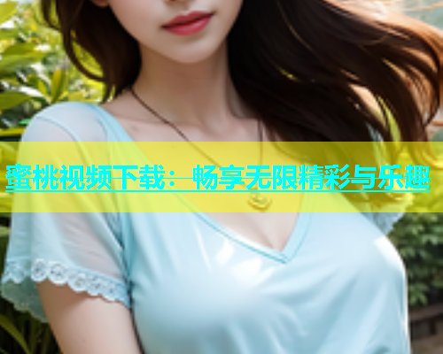蜜桃视频下载：畅享无限精彩与乐趣