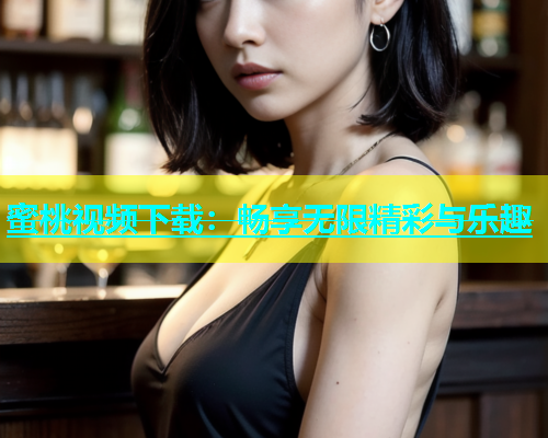 蜜桃视频下载：畅享无限精彩与乐趣