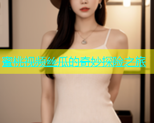 蜜桃视频丝瓜的奇妙探险之旅