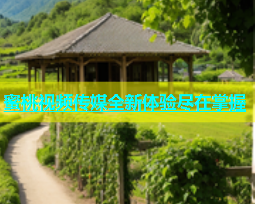 蜜桃视频传媒全新体验尽在掌握