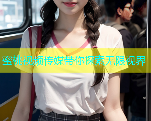 蜜桃视频传媒带你探索无限视界
