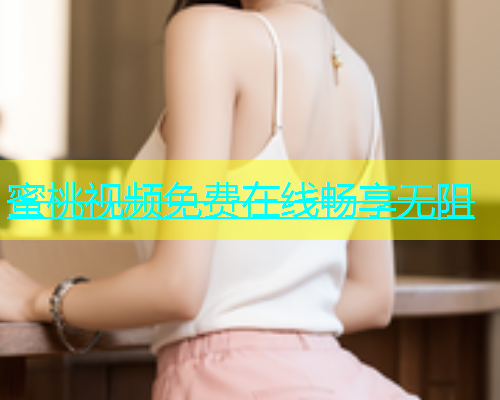 蜜桃视频免费在线畅享无阻