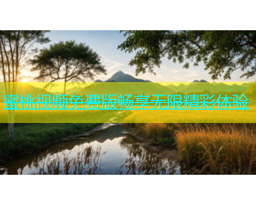 蜜桃视频免费版畅享无限精彩体验