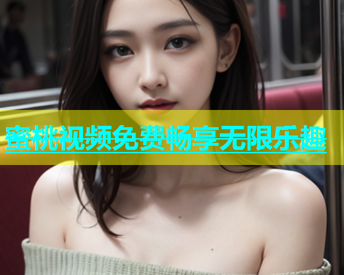 蜜桃视频免费畅享无限乐趣