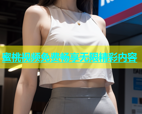 蜜桃视频免费畅享无限精彩内容