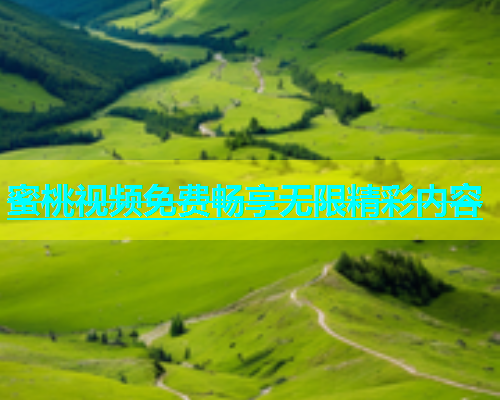 蜜桃视频免费畅享无限精彩内容