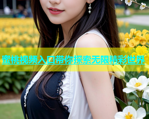 蜜桃视频入口带你探索无限精彩世界