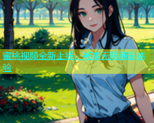 蜜桃视频全新上线，畅享无限精彩体验