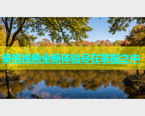 蜜桃视频全新体验尽在掌握之中