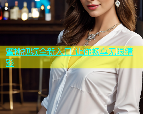 蜜桃视频全新入口 让你畅享无限精彩