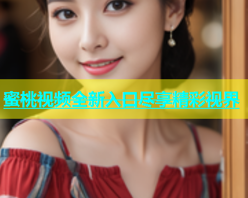 蜜桃视频全新入口尽享精彩视界