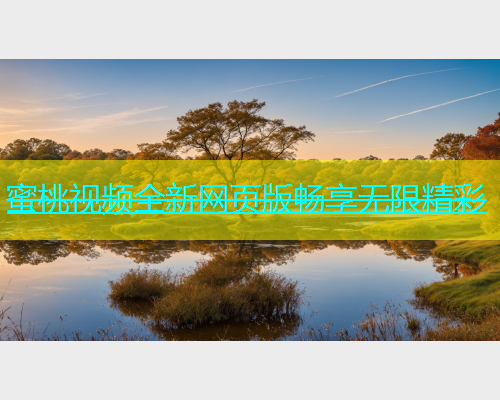 蜜桃视频全新网页版畅享无限精彩