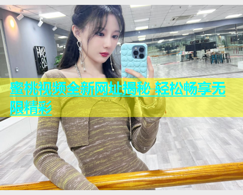 蜜桃视频全新网址揭秘 轻松畅享无限精彩